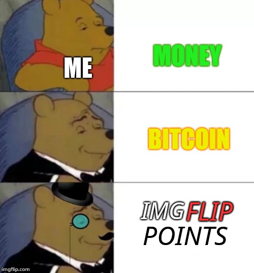 Better Than Money Or Bitcoin! | MONEY; ME; BITCOIN; FLIP; IMG; POINTS | image tagged in fancy pooh,imgflip points | made w/ Imgflip meme maker