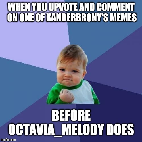 Success Kid Meme | WHEN YOU UPVOTE AND COMMENT ON ONE OF XANDERBRONY'S MEMES BEFORE OCTAVIA_MELODY DOES | image tagged in memes,success kid | made w/ Imgflip meme maker