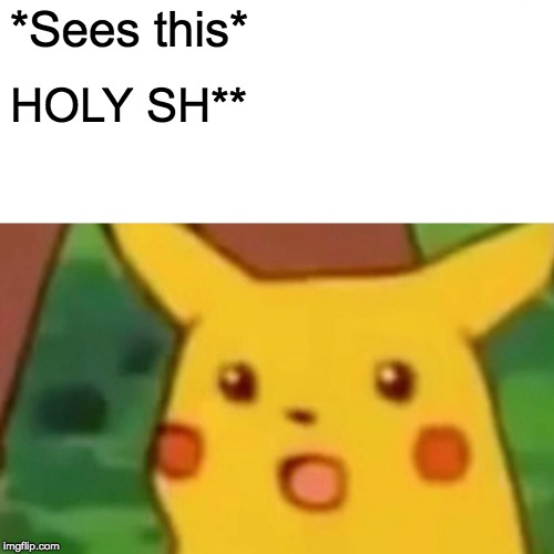 Surprised Pikachu Meme | *Sees this* HOLY SH** | image tagged in memes,surprised pikachu | made w/ Imgflip meme maker