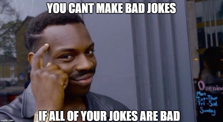 Role Safe Thinking Meme | YOU CANT MAKE BAD JOKES; IF ALL OF YOUR JOKES ARE BAD | image tagged in role safe thinking meme | made w/ Imgflip meme maker