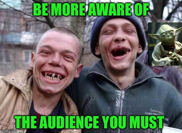 Red Neck | BE MORE AWARE OF THE AUDIENCE YOU MUST | image tagged in red neck | made w/ Imgflip meme maker