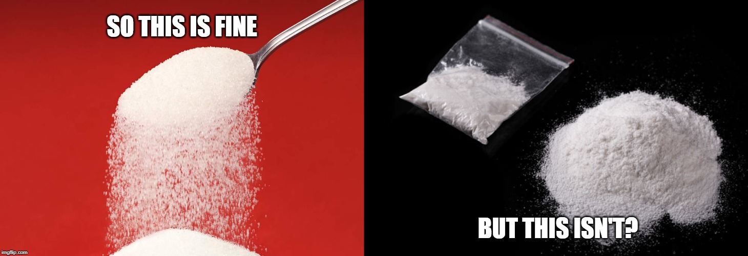 Sugar versus. Cociane | SO THIS IS FINE; BUT THIS ISN'T? | image tagged in sugar,cocaine,addicted,addiction,drug,politics | made w/ Imgflip meme maker