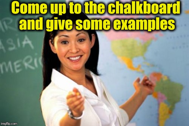 Unhelpful High School Teacher Meme | Come up to the chalkboard and give some examples | image tagged in memes,unhelpful high school teacher | made w/ Imgflip meme maker