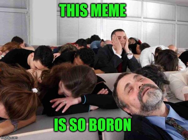 BORING | THIS MEME IS SO BORON | image tagged in boring | made w/ Imgflip meme maker