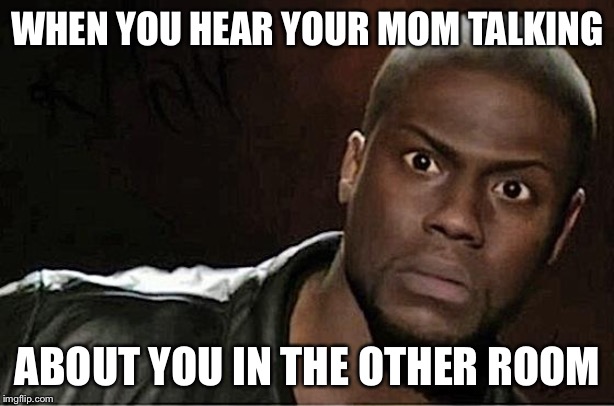 Kevin Hart | WHEN YOU HEAR YOUR MOM TALKING; ABOUT YOU IN THE OTHER ROOM | image tagged in memes,kevin hart | made w/ Imgflip meme maker