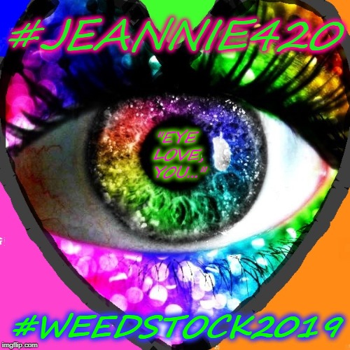 #JEANNIE420; "EYE LOVE, YOU..."; #WEEDSTOCK2019 | image tagged in jeannie420 eye love you weedstock2019 | made w/ Imgflip meme maker