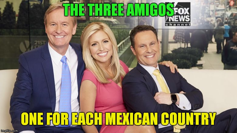 Does Univision Translate Us Into Mexican? | THE THREE AMIGOS; ONE FOR EACH MEXICAN COUNTRY | image tagged in fox and friends,fox news | made w/ Imgflip meme maker