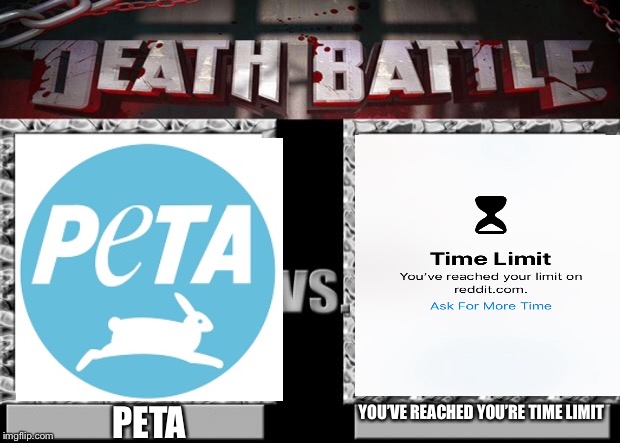 death battle | YOU’VE REACHED YOU’RE TIME LIMIT; PETA | image tagged in death battle | made w/ Imgflip meme maker