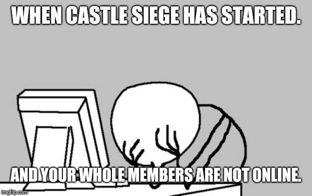 Computer Guy Facepalm Meme | WHEN CASTLE SIEGE HAS STARTED. AND YOUR WHOLE MEMBERS ARE NOT ONLINE. | image tagged in memes,computer guy facepalm | made w/ Imgflip meme maker