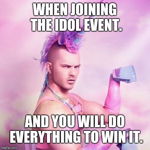 Unicorn MAN Meme | WHEN JOINING THE IDOL EVENT. AND YOU WILL DO EVERYTHING TO WIN IT. | image tagged in memes,unicorn man | made w/ Imgflip meme maker