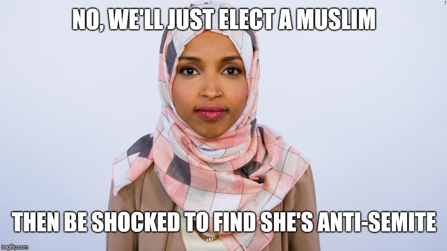 Ilhan Omar | NO, WE'LL JUST ELECT A MUSLIM THEN BE SHOCKED TO FIND SHE'S ANTI-SEMITE | image tagged in ilhan omar | made w/ Imgflip meme maker