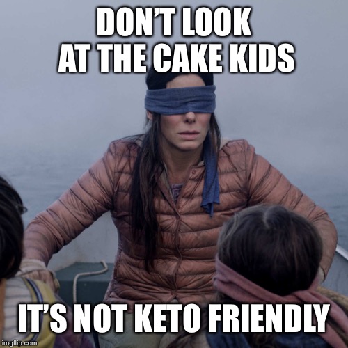 Bird Box Meme | DON’T LOOK AT THE CAKE KIDS; IT’S NOT KETO FRIENDLY | image tagged in memes,bird box | made w/ Imgflip meme maker