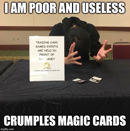 I AM POOR AND USELESS; CRUMPLES MAGIC CARDS | image tagged in stupid boy | made w/ Imgflip meme maker