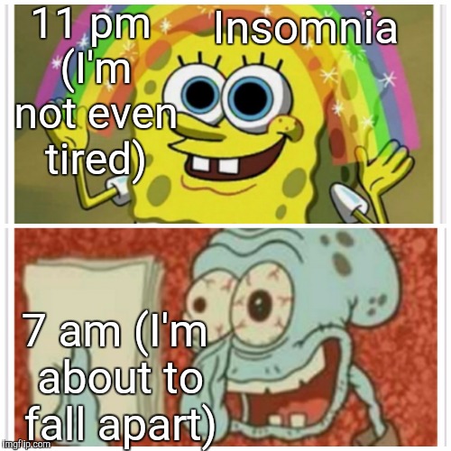 Insomnia SpongeBob | 11 pm (I'm not even tired); Insomnia; 7 am (I'm about to fall apart) | image tagged in spongebob,memes | made w/ Imgflip meme maker