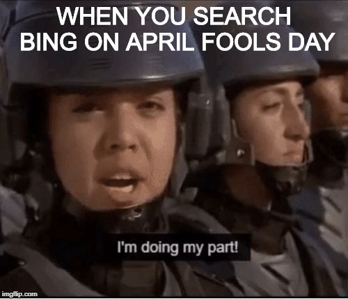 I’m doing my part | WHEN YOU SEARCH BING ON APRIL FOOLS DAY | image tagged in im doing my part | made w/ Imgflip meme maker