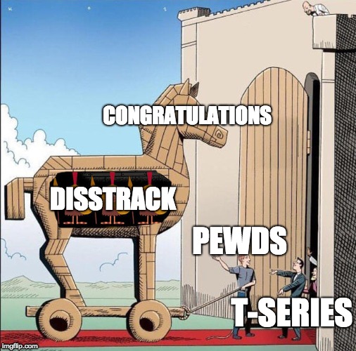 Trojan Horse | CONGRATULATIONS; DISSTRACK; PEWDS; T-SERIES | image tagged in trojan horse | made w/ Imgflip meme maker