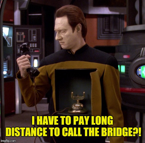 Operator! Data Calling | I HAVE TO PAY LONG DISTANCE TO CALL THE BRIDGE?! | image tagged in star trek the next generation,star trek data,data,operator,phone call | made w/ Imgflip meme maker