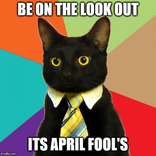 Business Cat | BE ON THE LOOK OUT; ITS APRIL FOOL'S | image tagged in memes,business cat | made w/ Imgflip meme maker