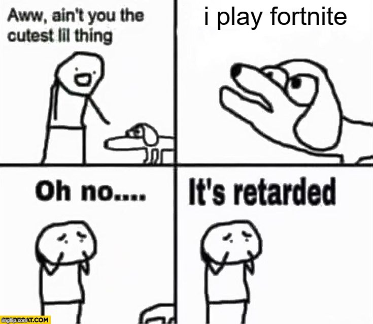 Oh no it's retarded! | i play fortnite | image tagged in oh no it's retarded | made w/ Imgflip meme maker
