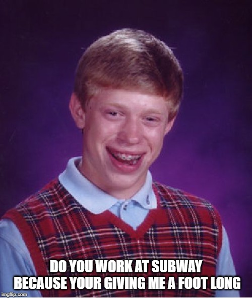 Bad Luck Brian | DO YOU WORK AT SUBWAY BECAUSE YOUR GIVING ME A FOOT LONG | image tagged in memes,bad luck brian | made w/ Imgflip meme maker