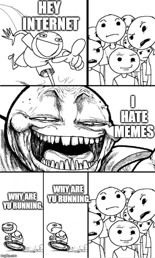 hey internet* | HEY INTERNET; I HATE MEMES; WHY ARE YU RUNNING. WHY ARE YU RUNNING. | image tagged in hey internet | made w/ Imgflip meme maker