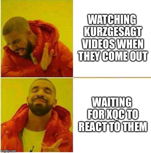 Drake Hotline approves | WATCHING KURZGESAGT VIDEOS WHEN THEY COME OUT; WAITING FOR XQC TO REACT TO THEM | image tagged in drake hotline approves | made w/ Imgflip meme maker