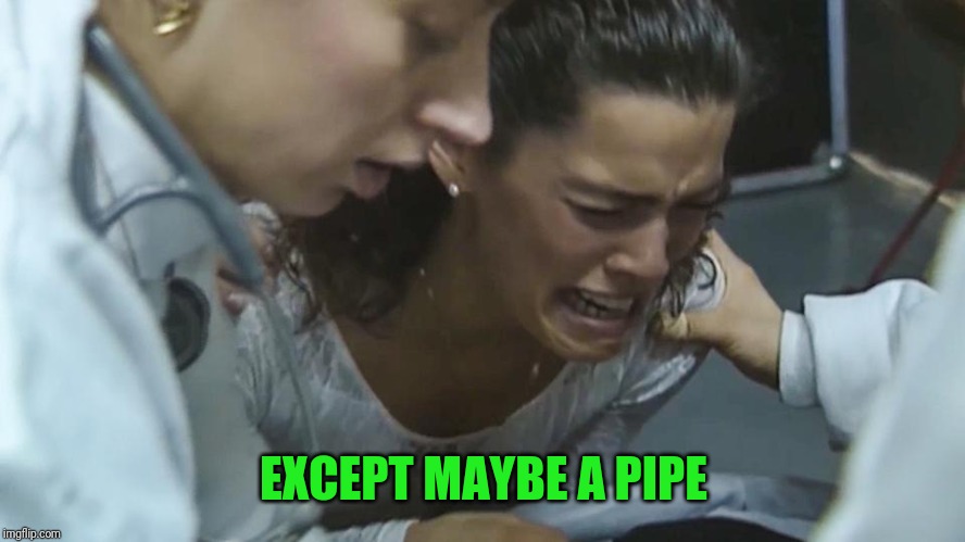 EXCEPT MAYBE A PIPE | made w/ Imgflip meme maker