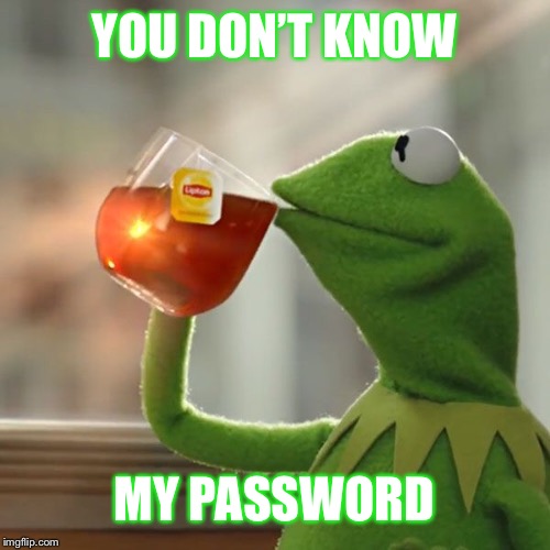 YOU DON’T KNOW; MY PASSWORD | made w/ Imgflip meme maker