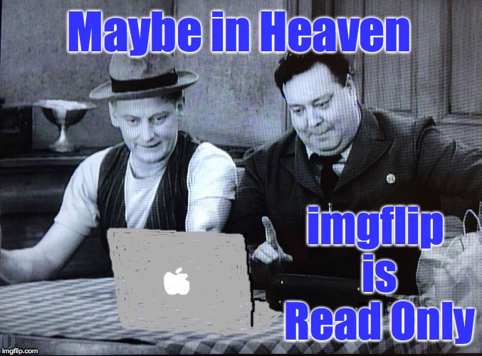 Keep a lotta souls outta trouble that way  ( : | Maybe in Heaven; imgflip is Read Only | image tagged in the honeymooners,imgflip,heavencanwait,read only | made w/ Imgflip meme maker