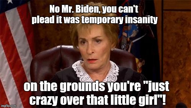 Judge Judy Unimpressed | No Mr. Biden, you can't plead it was temporary insanity; on the grounds you're "just crazy over that little girl"! | image tagged in judge judy unimpressed,joe biden,humor | made w/ Imgflip meme maker