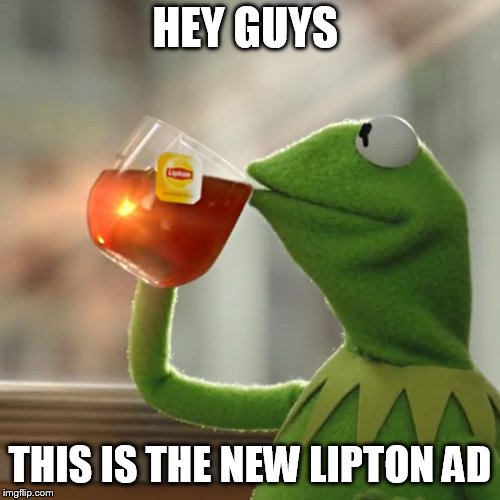 But That's None Of My Business Meme | HEY GUYS; THIS IS THE NEW LIPTON AD | image tagged in memes,but thats none of my business,kermit the frog | made w/ Imgflip meme maker