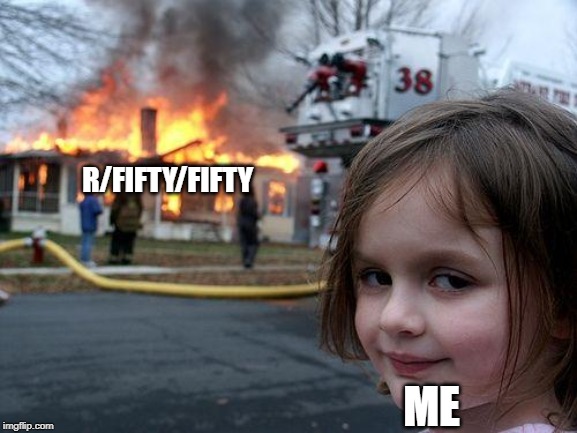 Disaster Girl Meme | R/FIFTY/FIFTY; ME | image tagged in memes,disaster girl | made w/ Imgflip meme maker