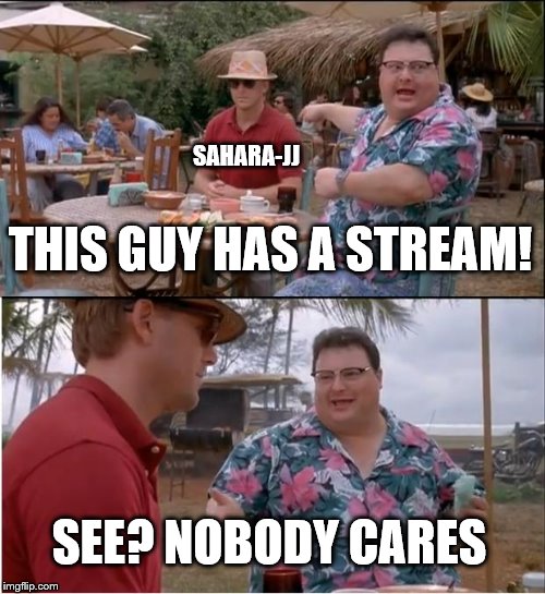 Not Upvote begging, just lonely... :'( | SAHARA-JJ; THIS GUY HAS A STREAM! SEE? NOBODY CARES | image tagged in memes,see nobody cares | made w/ Imgflip meme maker