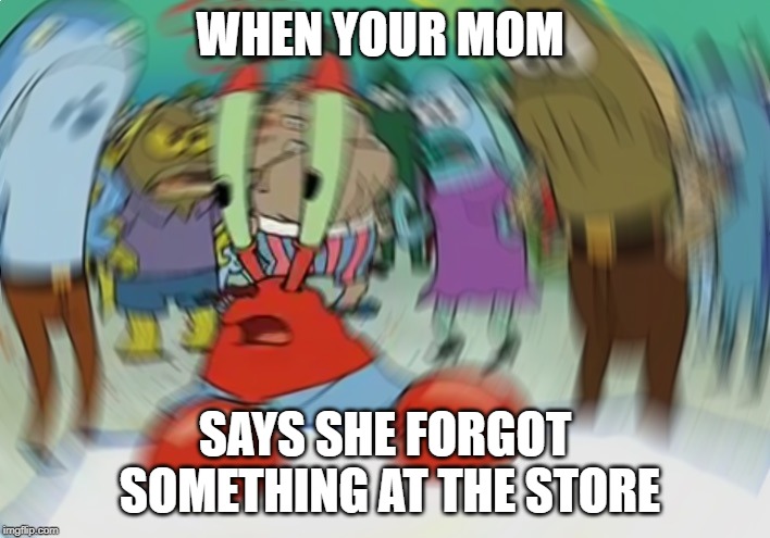 Mr Krabs Blur Meme Meme | WHEN YOUR MOM; SAYS SHE FORGOT SOMETHING AT THE STORE | image tagged in memes,mr krabs blur meme | made w/ Imgflip meme maker