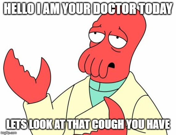 Futurama Zoidberg Meme | HELLO I AM YOUR DOCTOR TODAY; LETS LOOK AT THAT COUGH YOU HAVE | image tagged in memes,futurama zoidberg | made w/ Imgflip meme maker