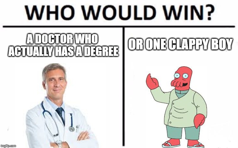 Who Would Win? | A DOCTOR WHO ACTUALLY HAS A DEGREE; OR ONE CLAPPY BOY | image tagged in memes,who would win | made w/ Imgflip meme maker