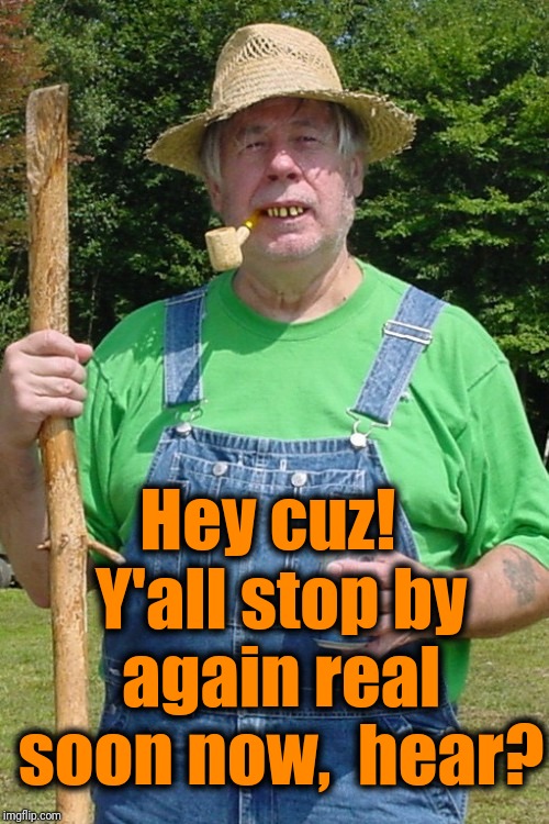 Redneck farmer | Hey cuz!  Y'all stop by again real soon now,  hear? | image tagged in redneck farmer | made w/ Imgflip meme maker