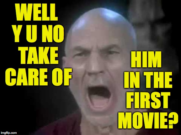 Picard Four Lights | WELL Y U NO TAKE CARE OF HIM IN THE FIRST MOVIE? | image tagged in picard four lights | made w/ Imgflip meme maker