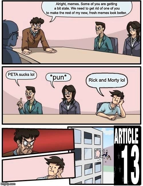 Yeetus reetus, memes deletus | Alright, memes. Some of you are getting a bit stale. We need to get rid of one of you to make the rest of my new, fresh memes look better. PETA sucks lol; *pun*; Rick and Morty lol | image tagged in memes,boardroom meeting suggestion | made w/ Imgflip meme maker