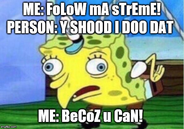 FoLoW sPoNgEbOb_MaNiA! | ME: FoLoW mA sTrEmE! PERSON: Y SHOOD I DOO DAT; ME: BeCoZ u CaN! | image tagged in memes,mocking spongebob | made w/ Imgflip meme maker