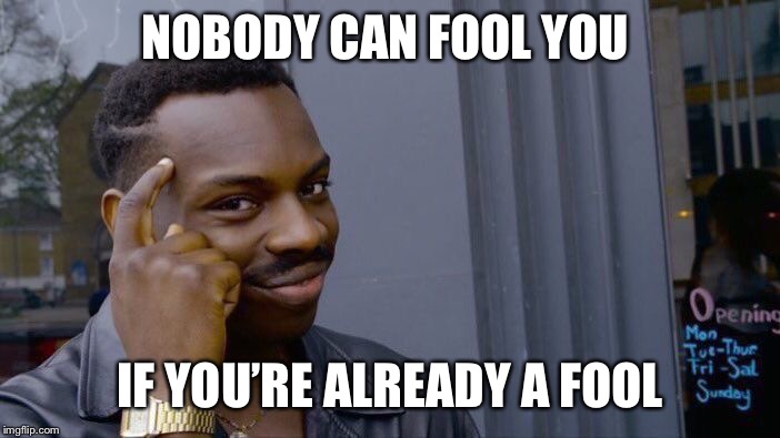 April Fools | NOBODY CAN FOOL YOU; IF YOU’RE ALREADY A FOOL | image tagged in memes,roll safe think about it,april fools | made w/ Imgflip meme maker