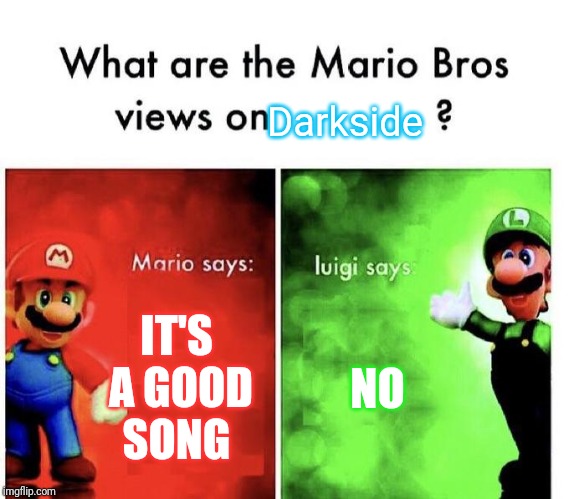 Mario Bros Views | Darkside; IT'S A GOOD SONG; NO | image tagged in mario bros views | made w/ Imgflip meme maker