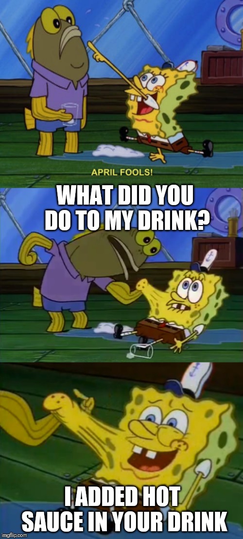 Happy April fool's day. | WHAT DID YOU DO TO MY DRINK? I ADDED HOT SAUCE IN YOUR DRINK | image tagged in april fools,spongebob,memes,aprilfoolsweek | made w/ Imgflip meme maker