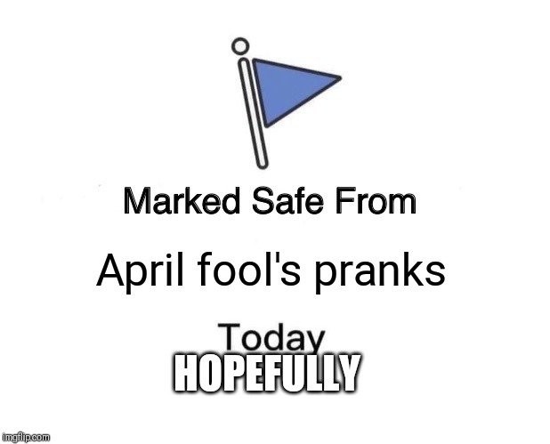 Marked Safe From Meme | April fool's pranks; HOPEFULLY | image tagged in memes,marked safe from | made w/ Imgflip meme maker