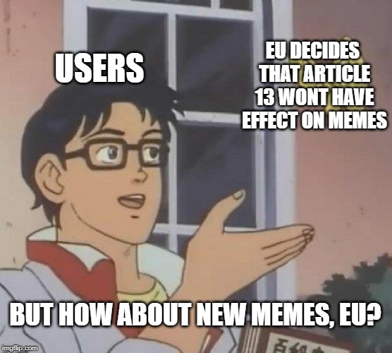 Is This A Pigeon Meme | EU DECIDES THAT ARTICLE 13 WONT HAVE EFFECT ON MEMES; USERS; BUT HOW ABOUT NEW MEMES, EU? | image tagged in memes,is this a pigeon | made w/ Imgflip meme maker