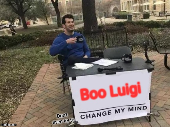 Change My Mind Meme | Boo Luigi Don't even try to | image tagged in memes,change my mind | made w/ Imgflip meme maker