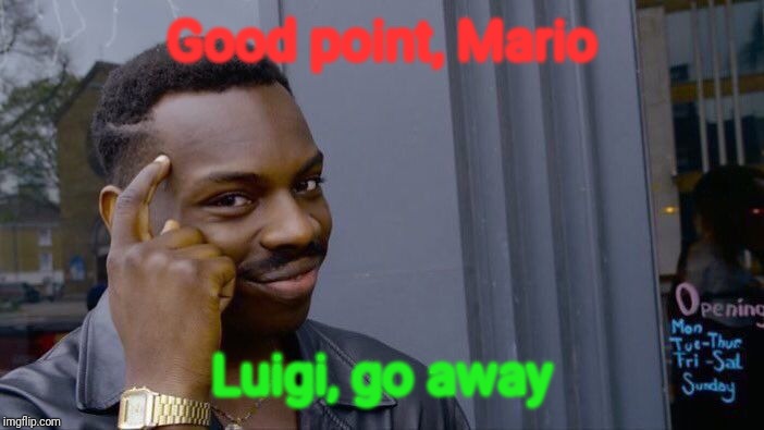 Roll Safe Think About It Meme | Good point, Mario Luigi, go away | image tagged in memes,roll safe think about it | made w/ Imgflip meme maker
