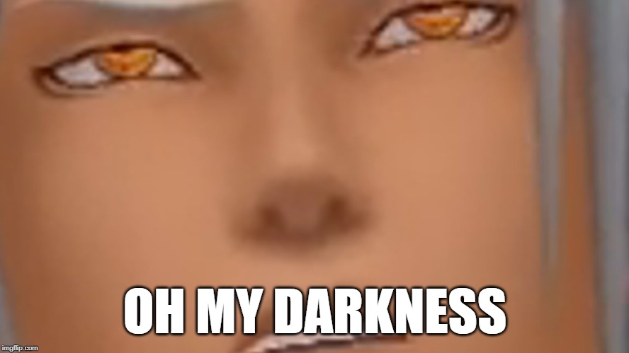 OH MY DARKNESS | made w/ Imgflip meme maker