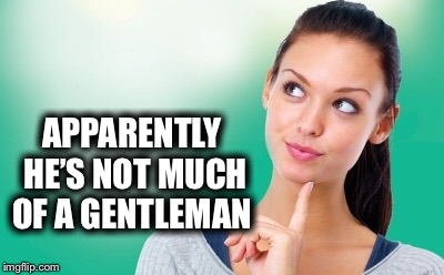 APPARENTLY HE’S NOT MUCH OF A GENTLEMAN | made w/ Imgflip meme maker