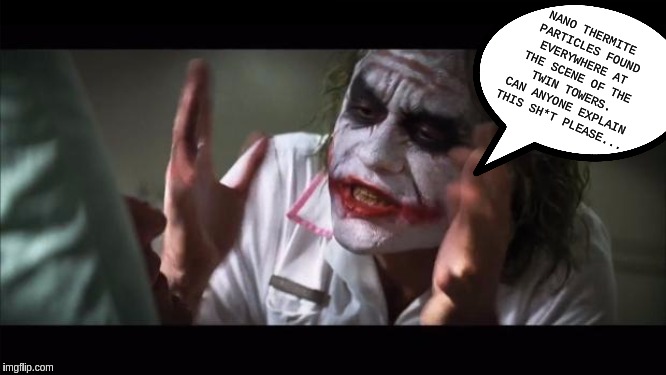 And everybody loses their minds | NANO THERMITE PARTICLES FOUND EVERYWHERE AT THE SCENE OF THE TWIN TOWERS. CAN ANYONE EXPLAIN THIS SH*T PLEASE... | image tagged in memes,and everybody loses their minds,the great awakening | made w/ Imgflip meme maker